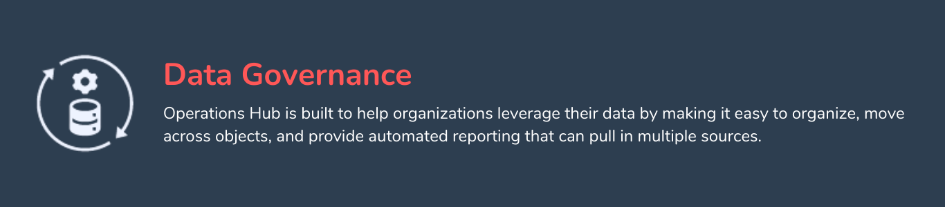 data governance - Operations Hub is built to help organizations leverage their data by making it easy to organize, move across objects, and provide automated reporting that can pull in multiple sources.